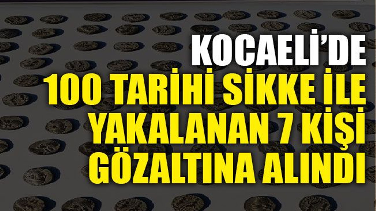 Kocaeli’de 100 tarihi sikke ile yakalanan 7 kişi gözaltına alındı