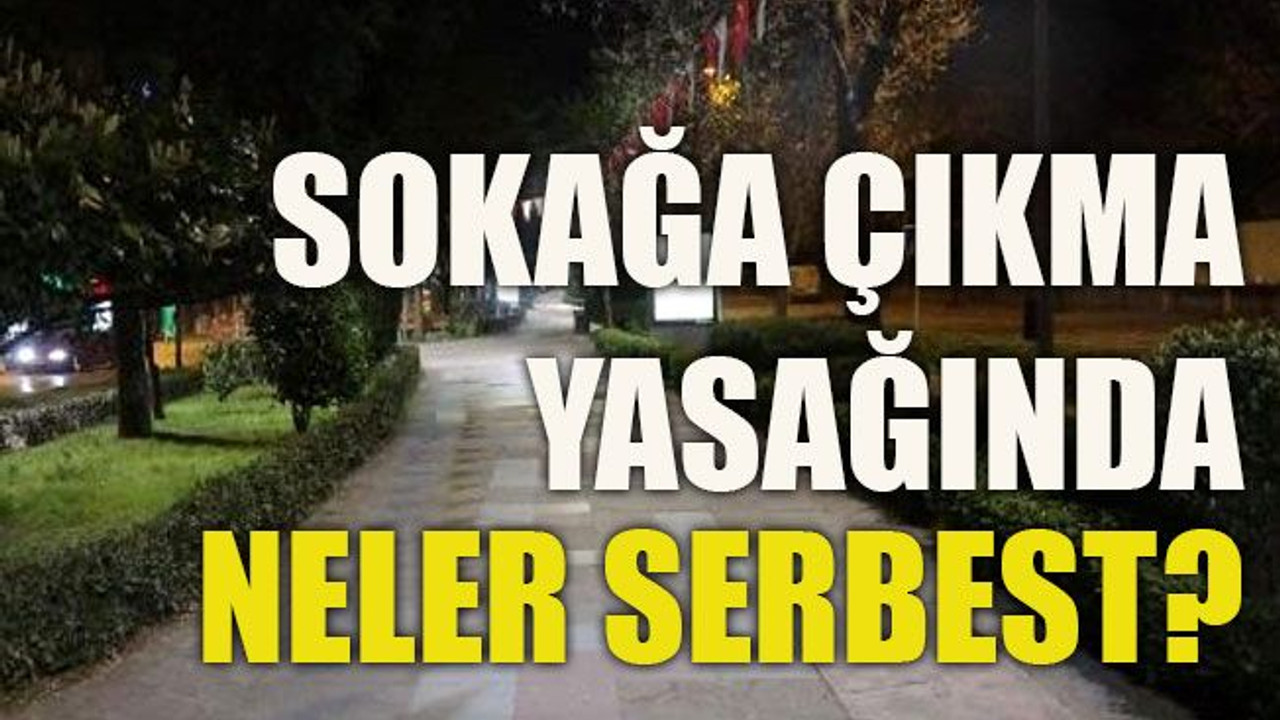 Sokağa çıkma yasağında neler serbest?