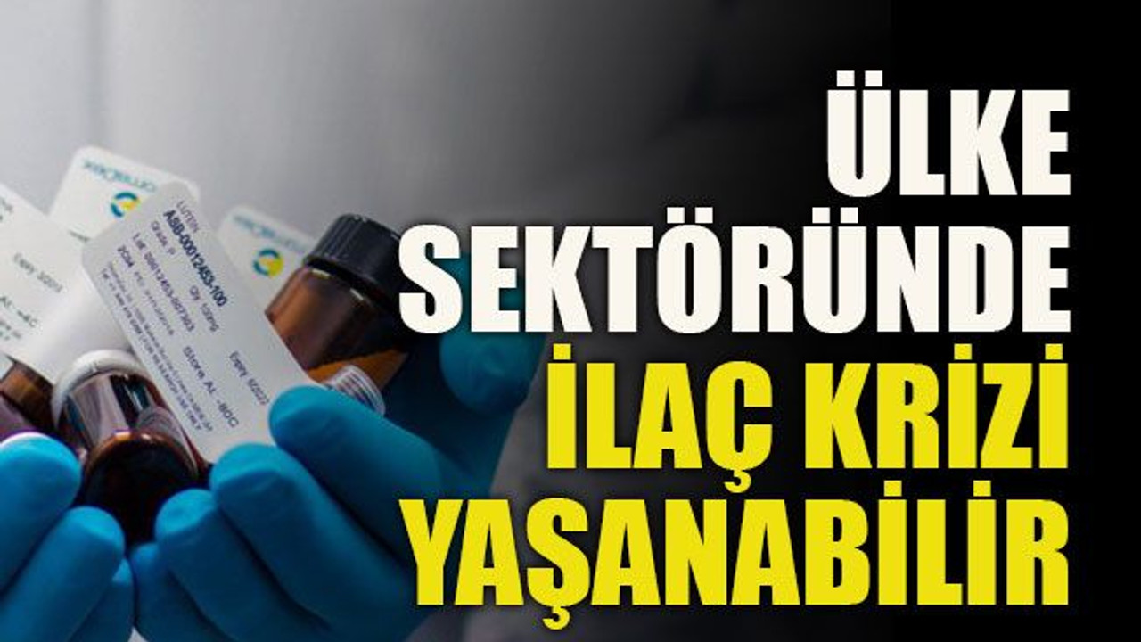 Ülke sektöründe ilaç krizi yaşanabilir