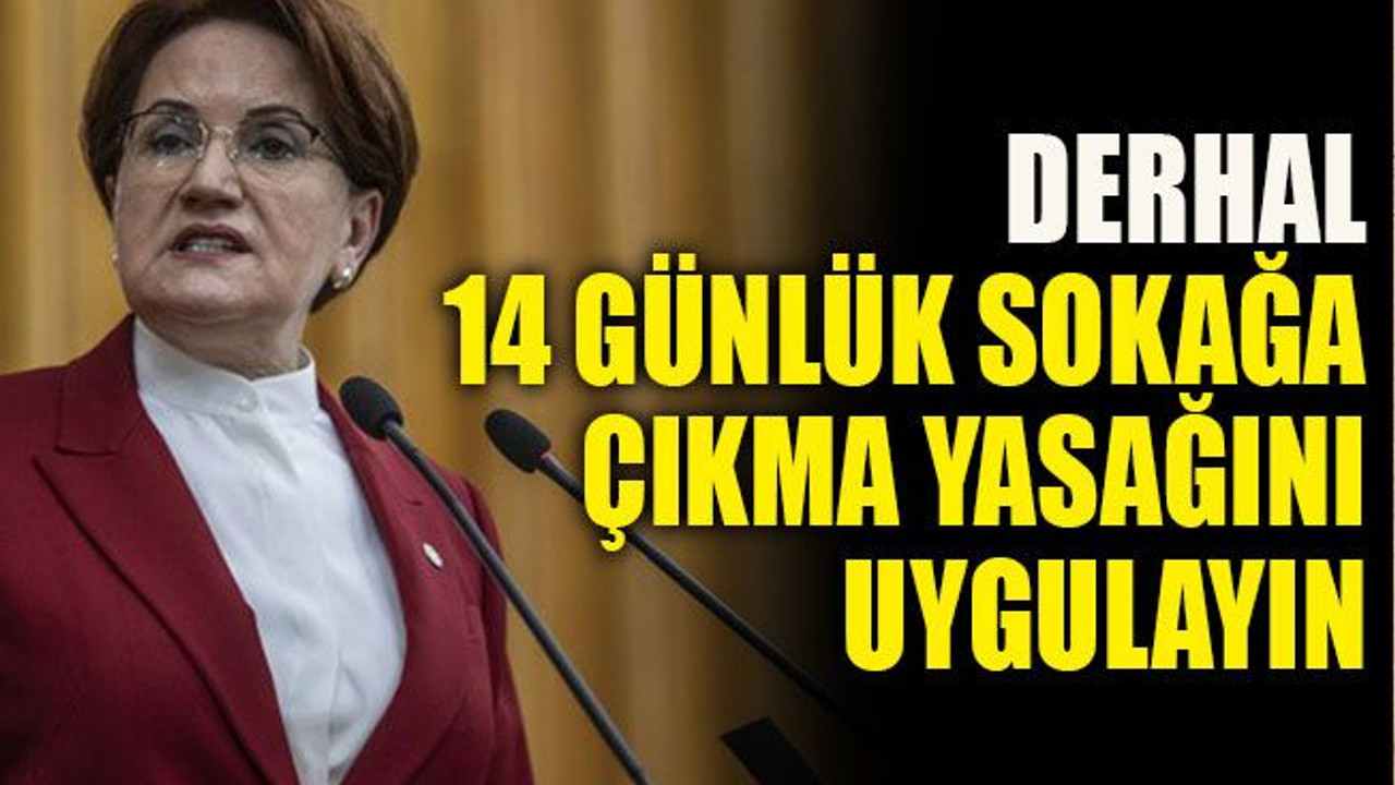 Akşener: Derhal 14 günlük sokağa çıkma yasağını uygulayın