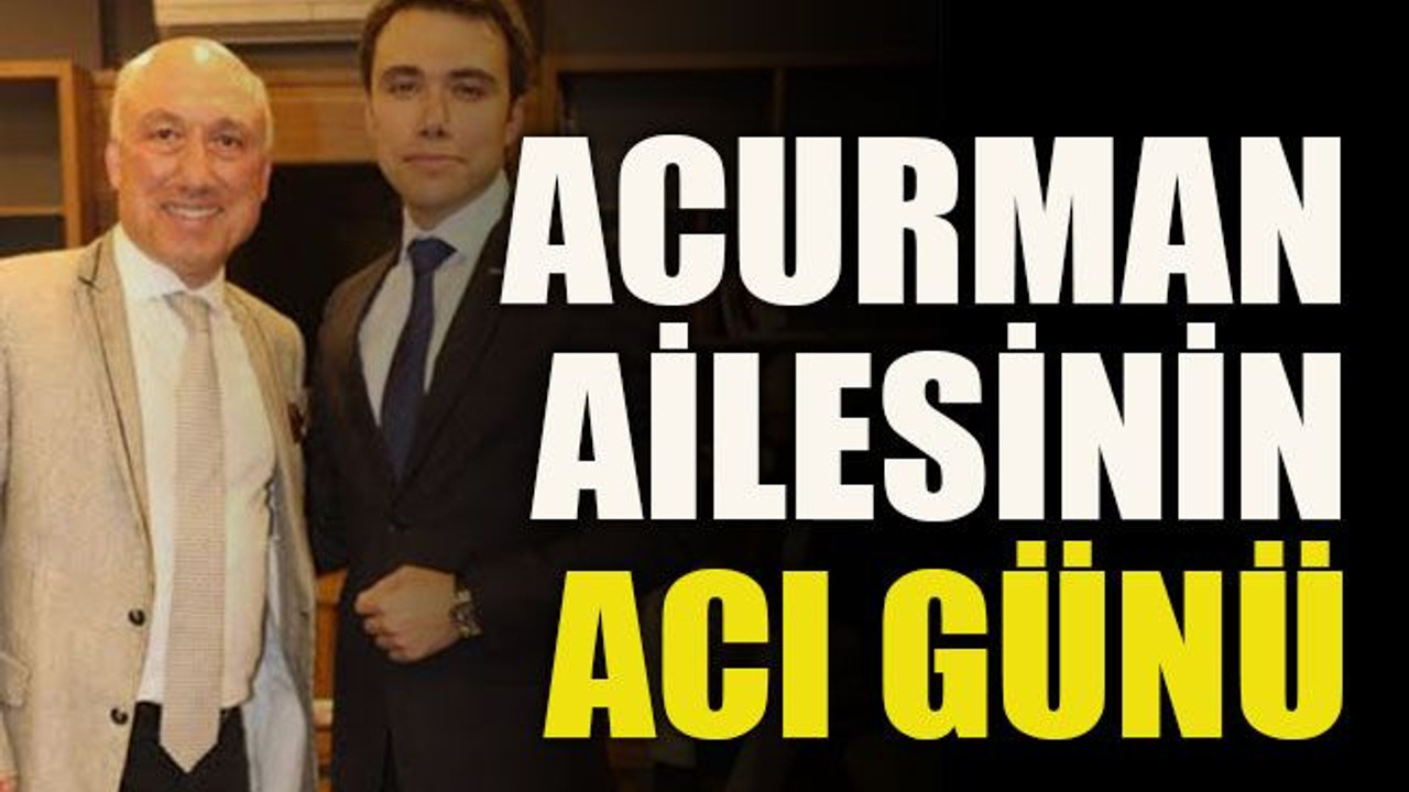 Acurman ailesinin acı günü