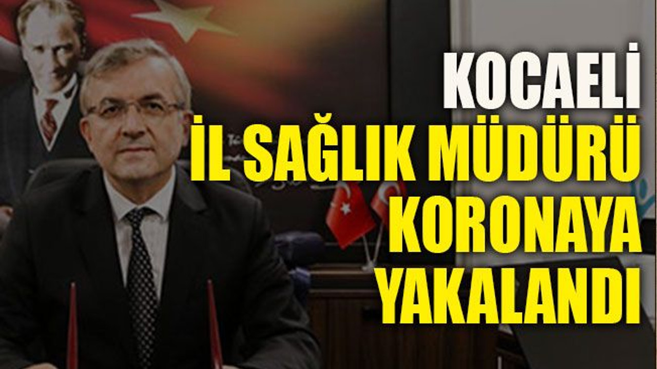 Kocaeli İl Sağlık Müdürü koronaya yakalandı