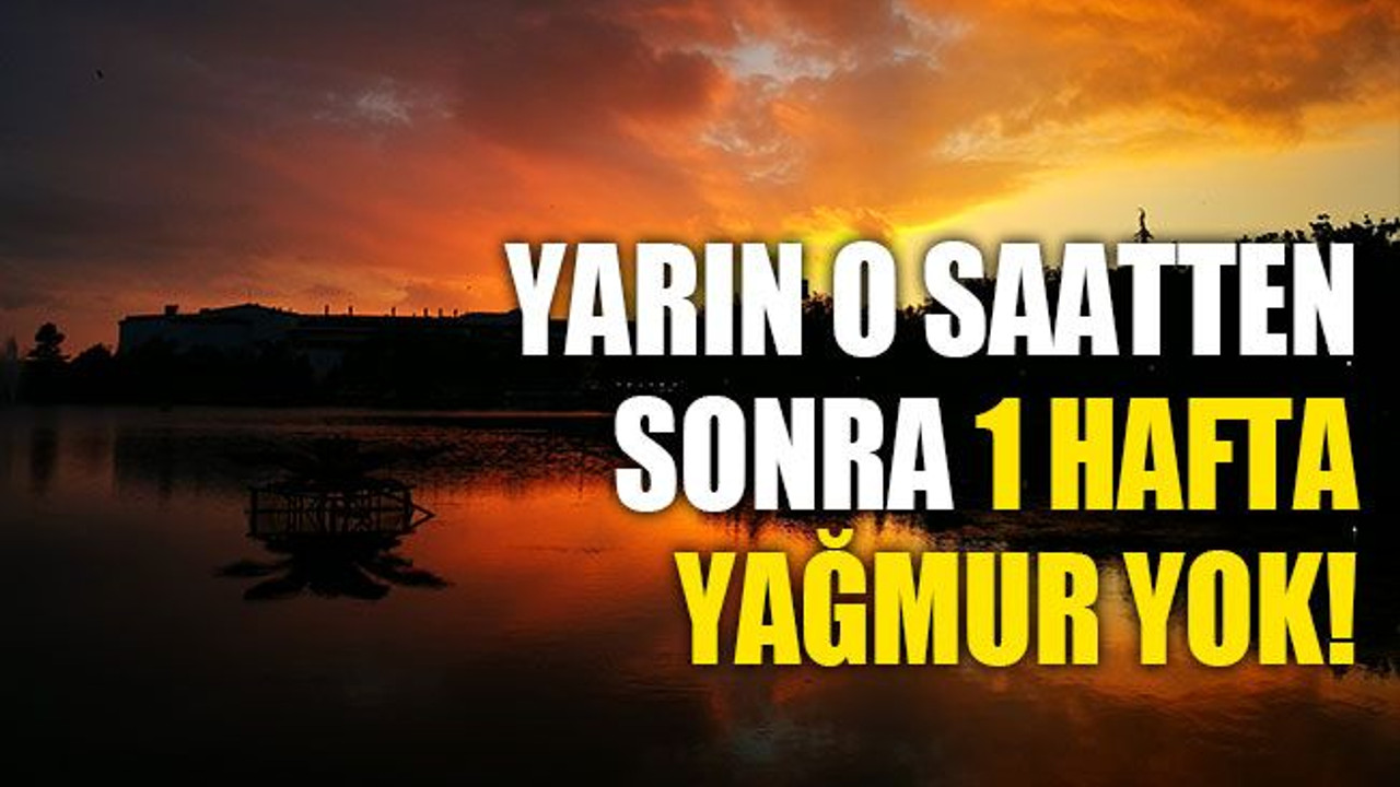 Yarın o saatten sonra 1 hafta yağmur yok!