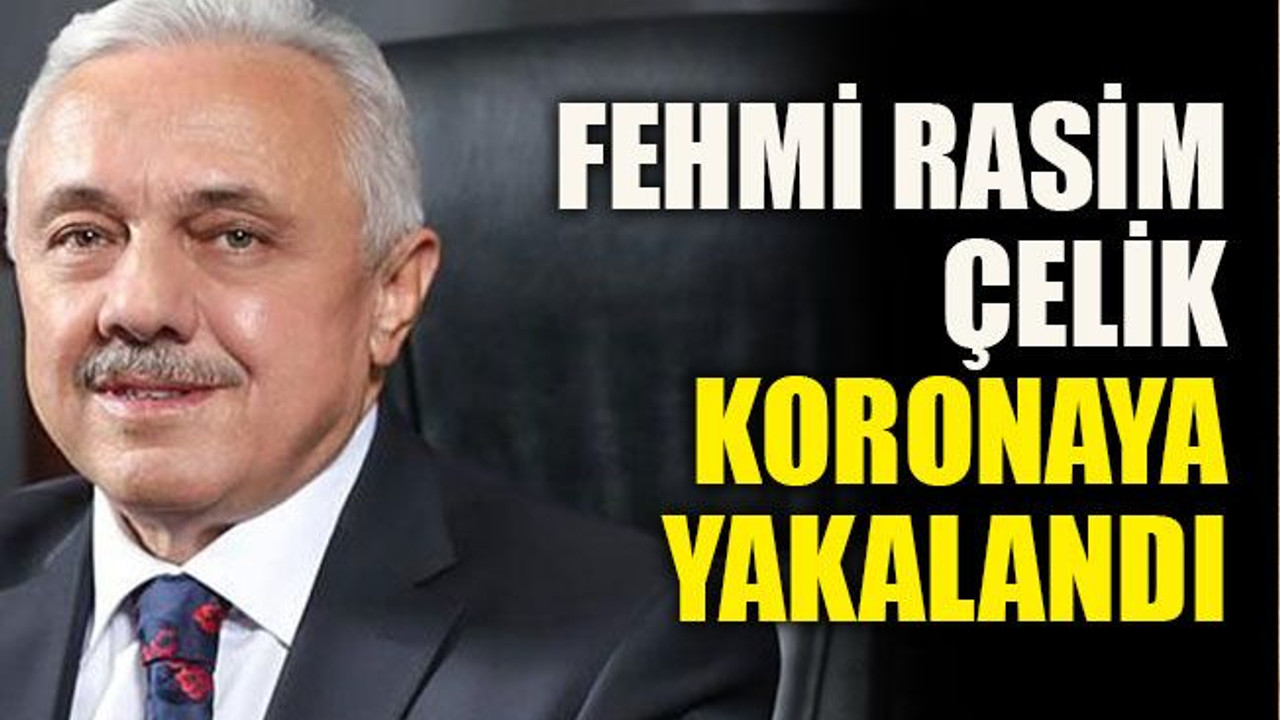 Fehmi Rasim Çelik koronaya yakalandı