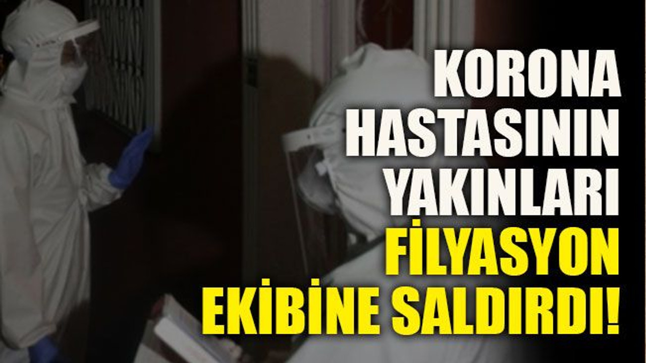 Korona hastasının yakınları filyasyon ekibine saldırdı!