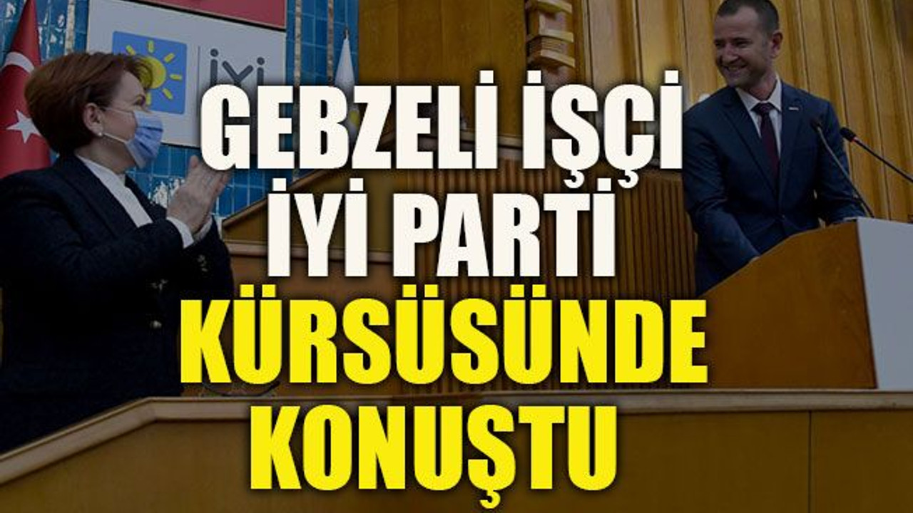 Gebzeli işçi İYİ Parti kürsüsünde konuştu