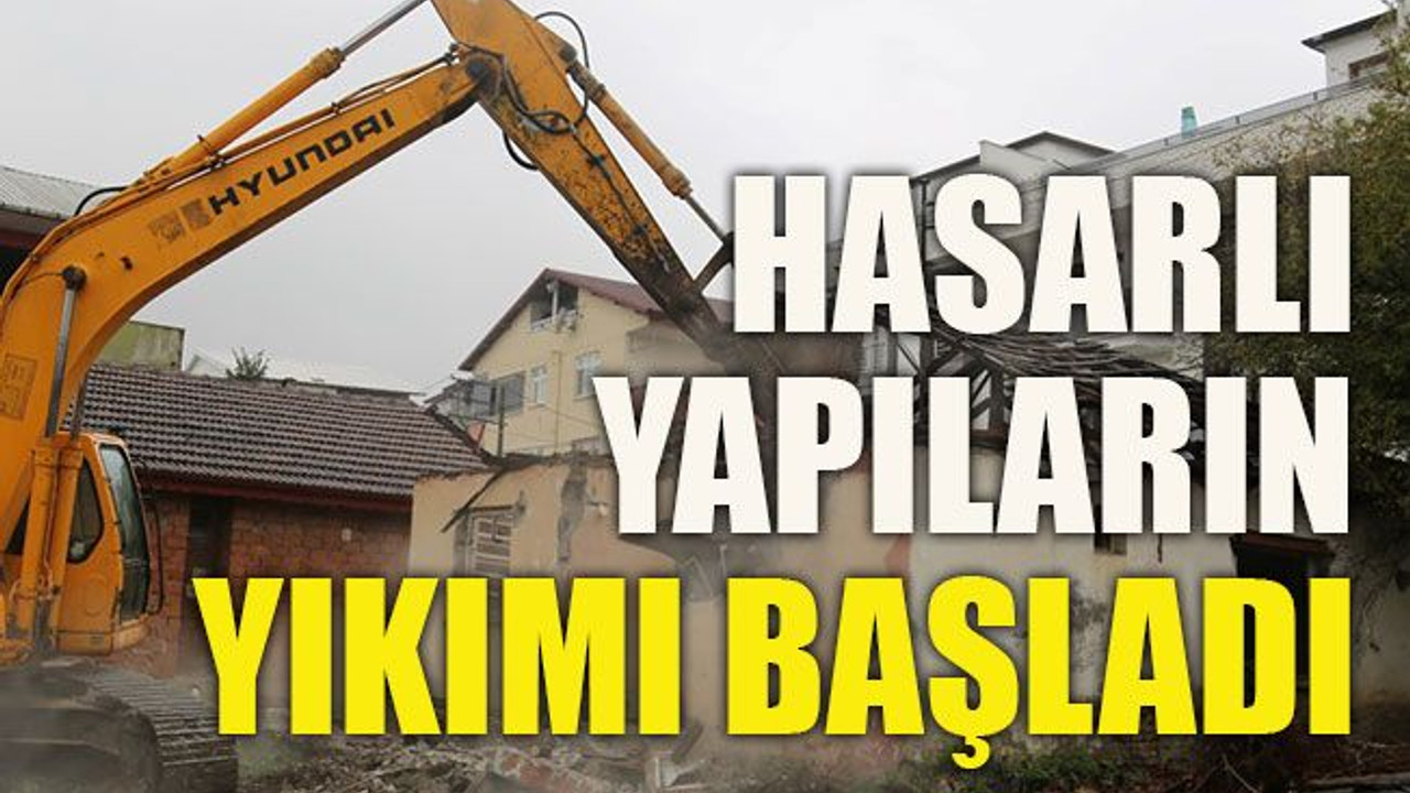 Hasarlı yapıların yıkımı başladı