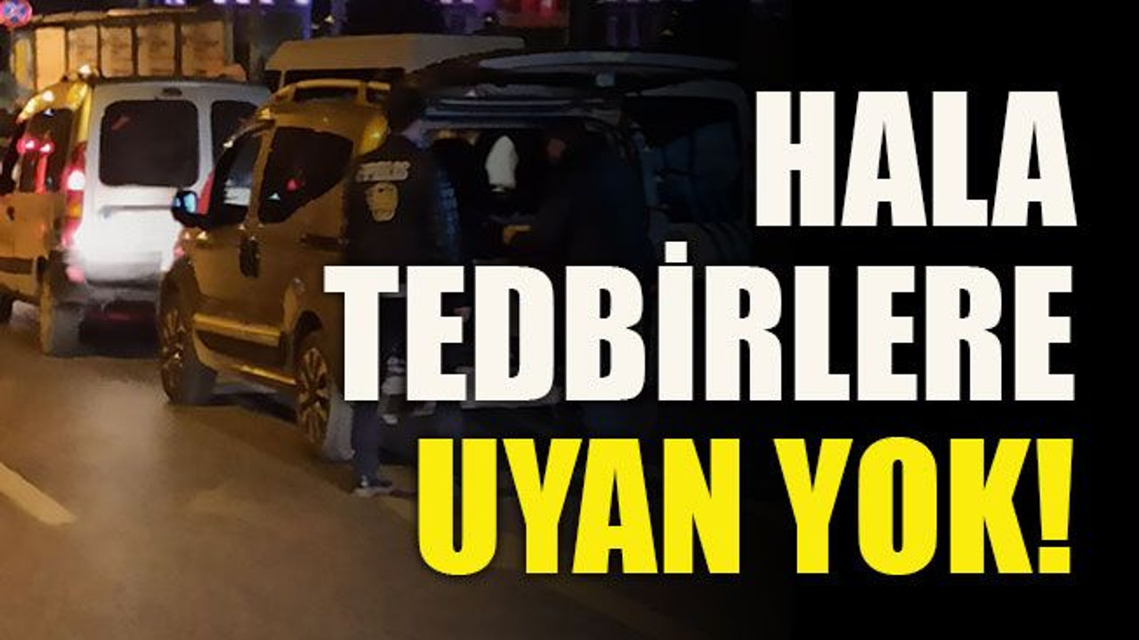 Hala tedbirlere uyan yok!