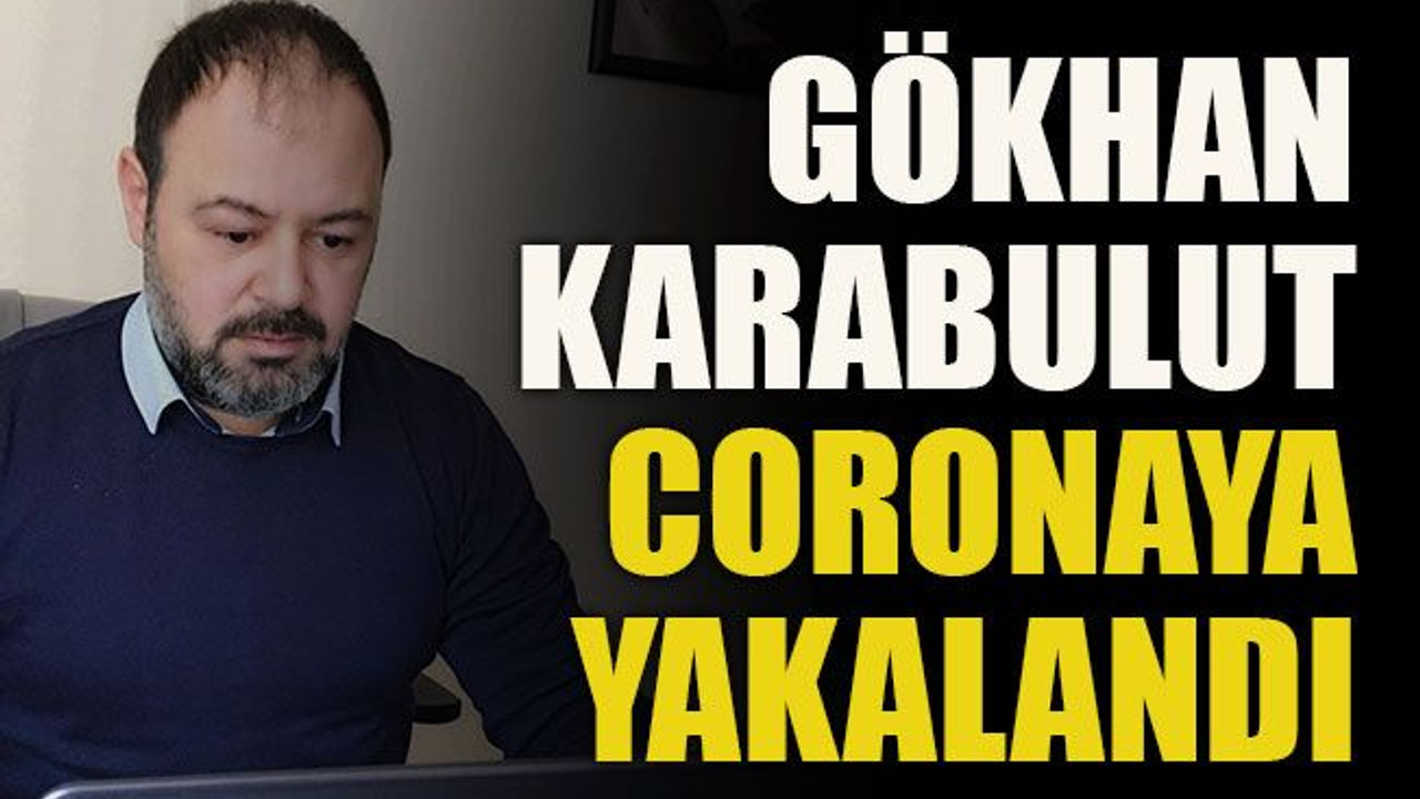 Gökhan Karabulut coronaya yakalandı