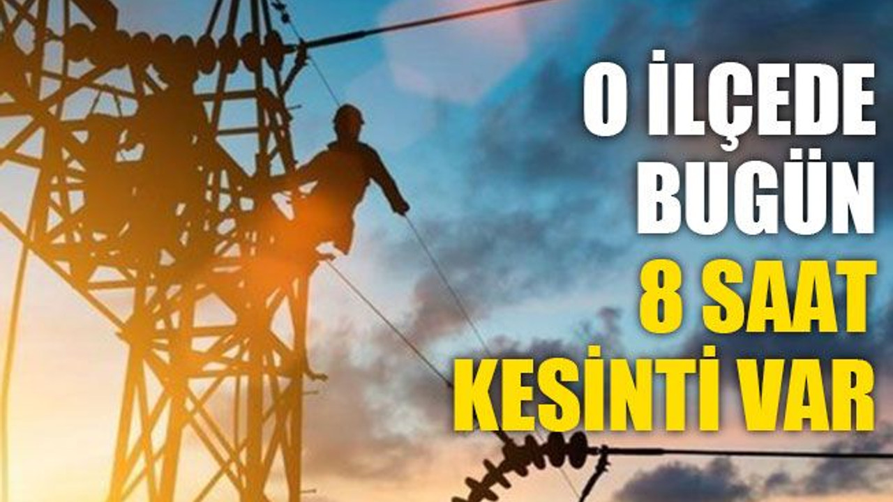 O ilçede bugün 8 saat kesinti var