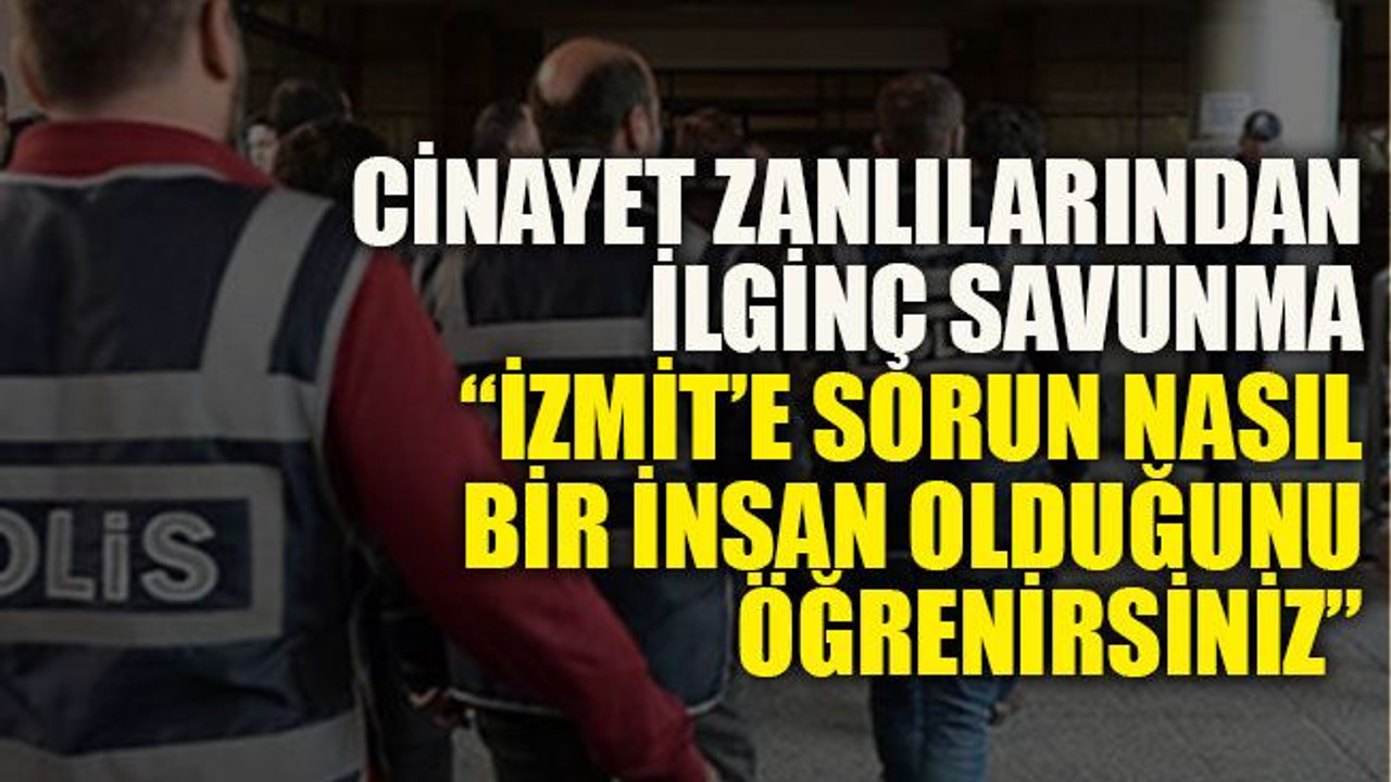 Cinayet zanlılarından ilginç savunma: “İzmit’e sorun, nasıl bir insan olduğunu öğrenirsiniz”
