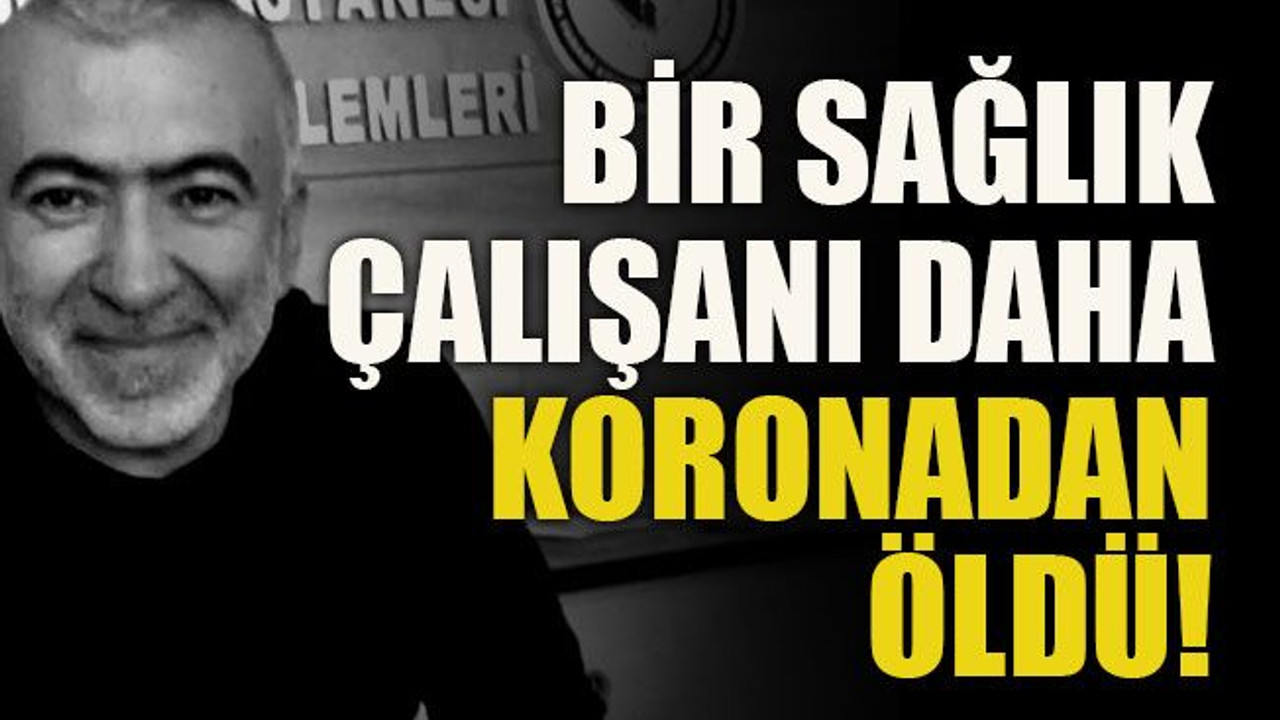 Bir sağlık çalışanı daha koronadan öldü!