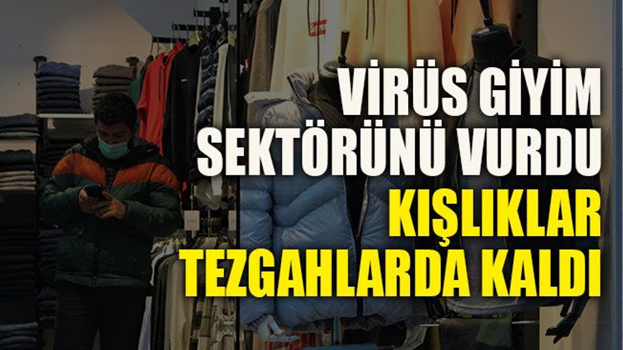 Virüs giyim sektörünü vurdu, kışlıklar tezgahlarda kaldı