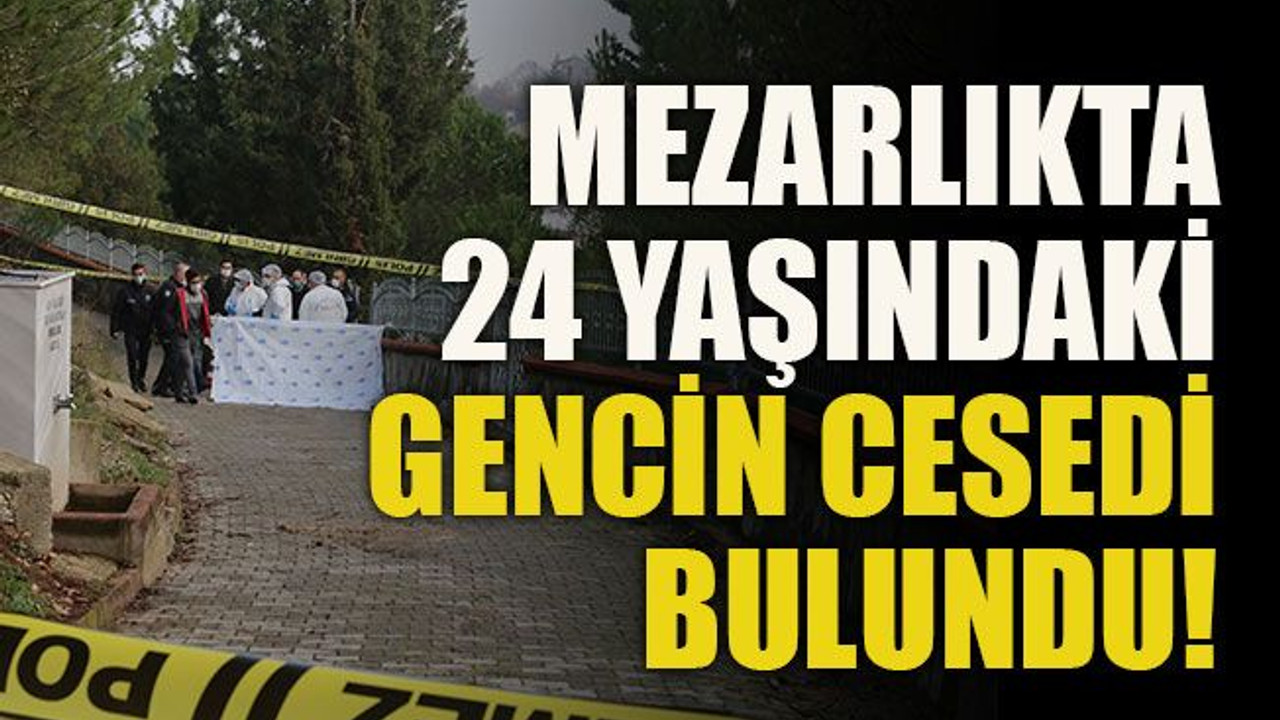 Mezarlıkta 24 yaşındaki gencin cesedi bulundu!