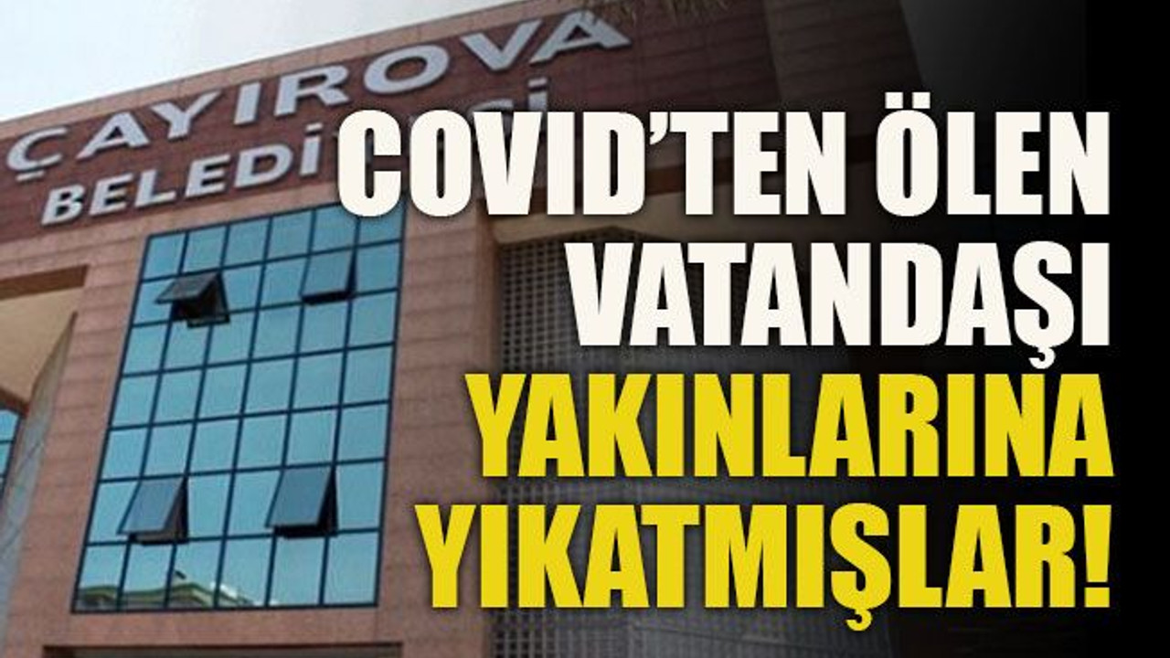 COVID’ten ölen vatandaşı yakınlarına yıkatmışlar!