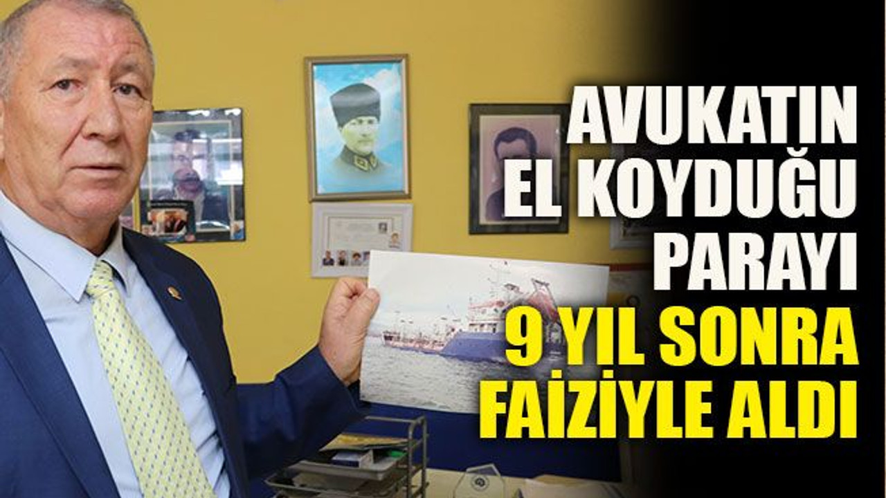12 yıl önce sattığı gemisinden kalan paraya el koyan avukatına açtığı davayı 9 yıl sonra kazandı