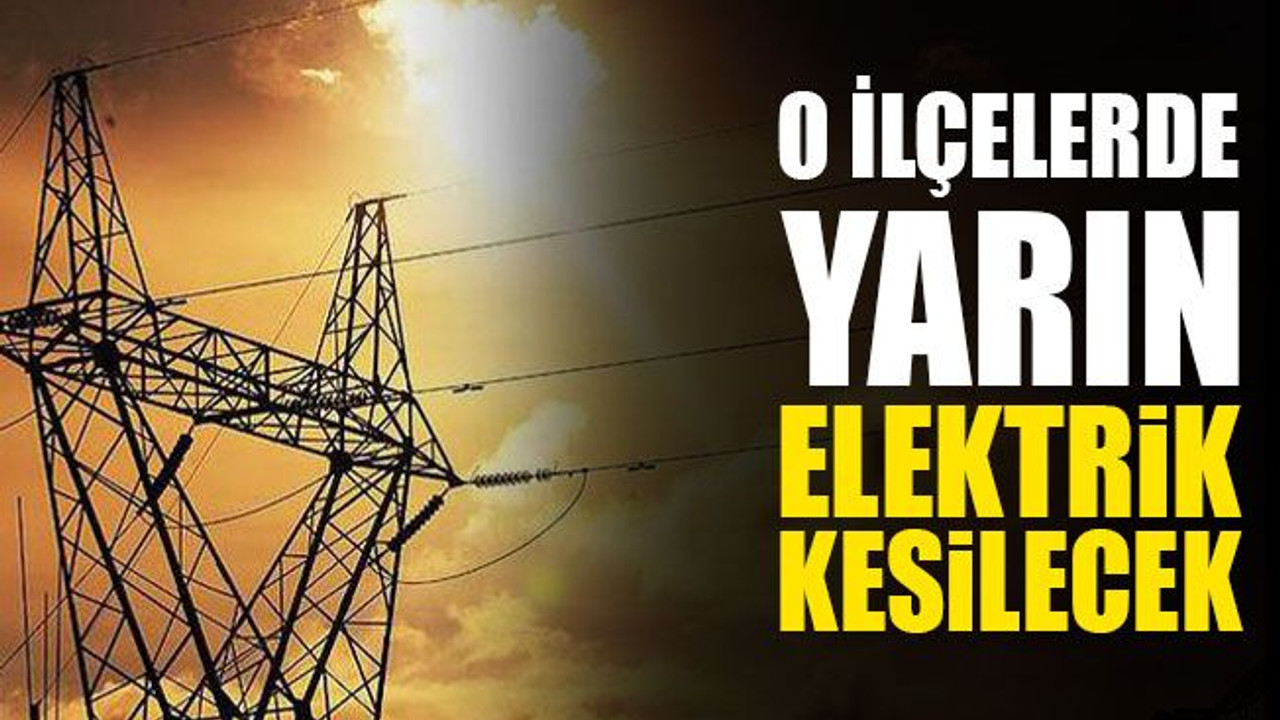O ilçelerde yarın elektrik kesilecek (4 Aralık Cuma)