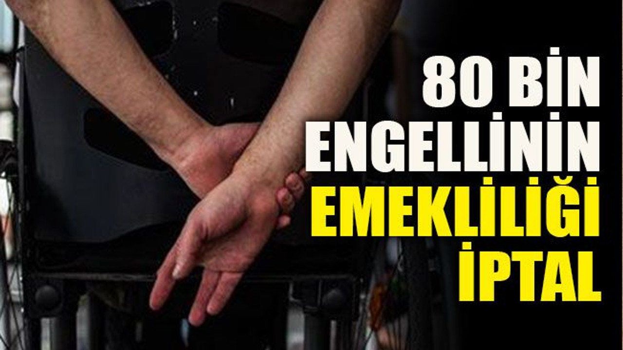 80 bin engellinin emekliliği iptal