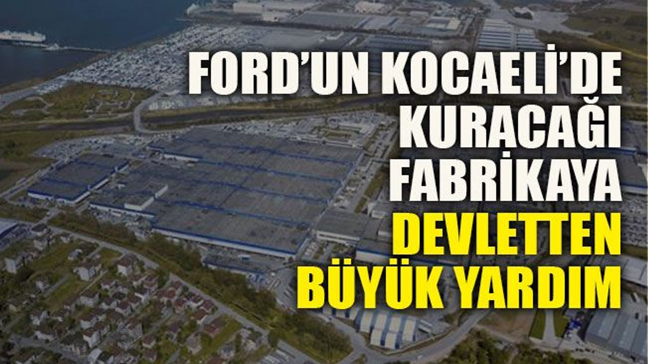 Ford’un Kocaeli’de kuracağı fabrikaya devletten büyük yardım