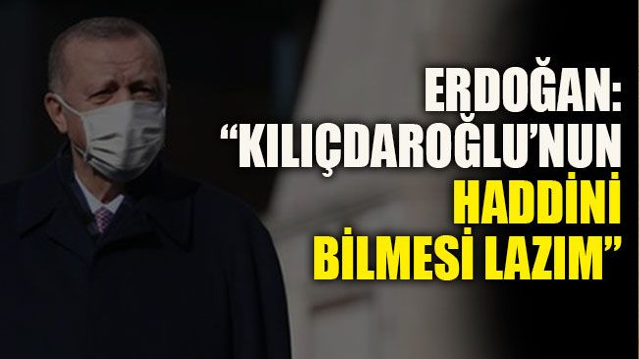Erdoğan: “Kılıçdaroğlu’nun haddini bilmesi lazım”