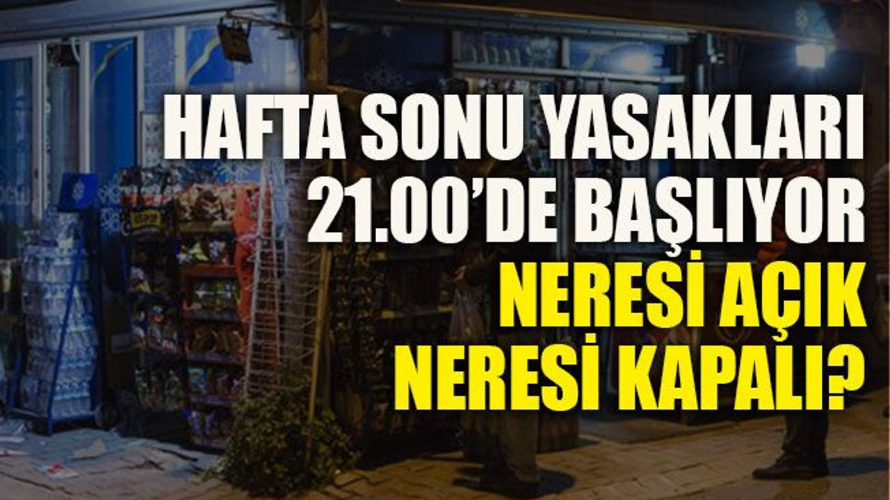 Hafta sonu yasakları 21.00’de başlıyor: Neresi açık, neresi kapalı?