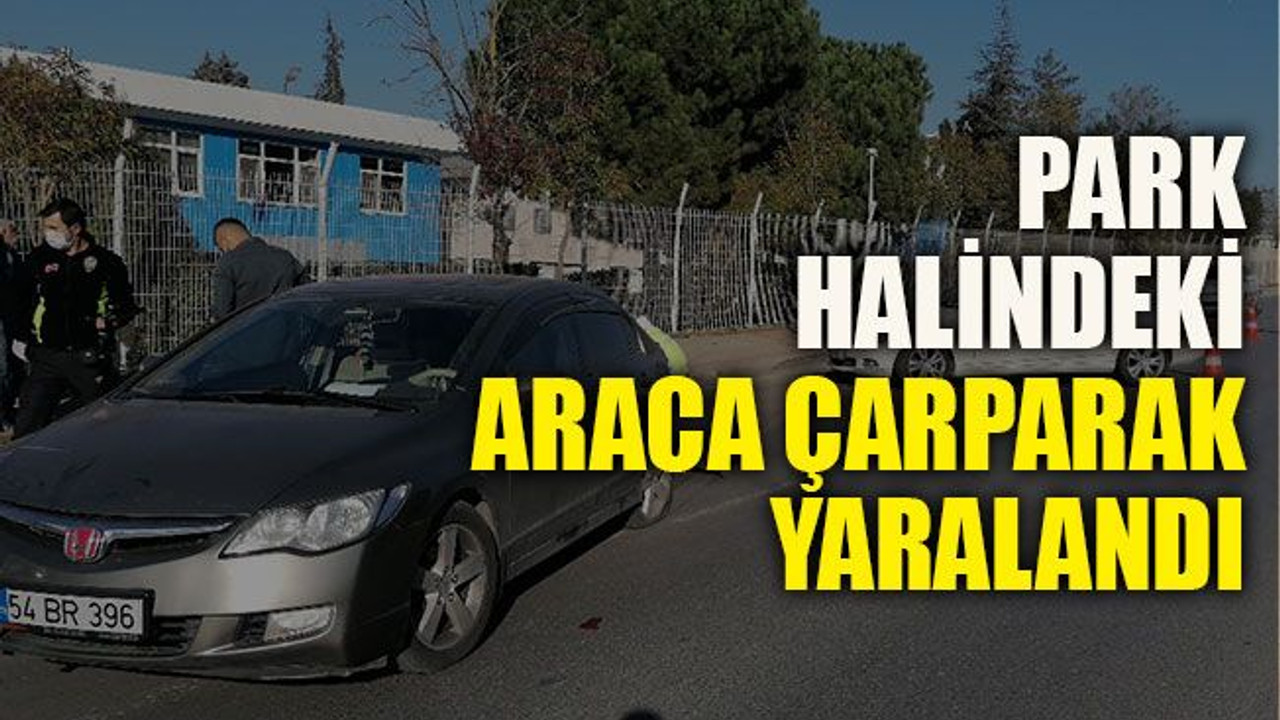 Park halindeki araca çarparak yaralandı