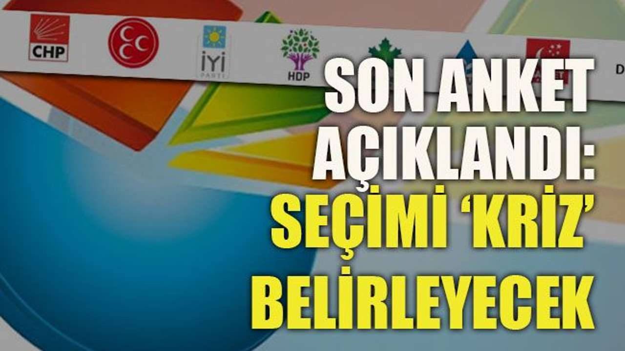 Son anket açıklandı: Seçimi ‘kriz’ belirleyecek
