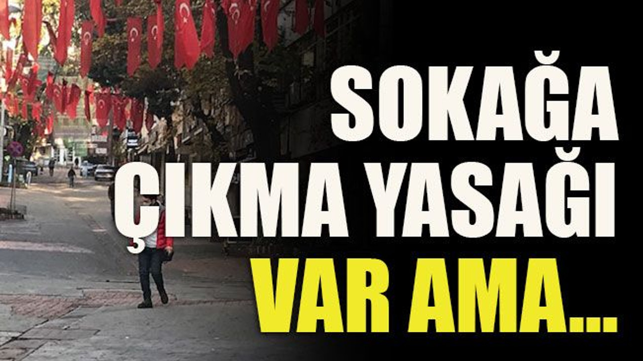 Sokağa çıkma yasağı var ama…