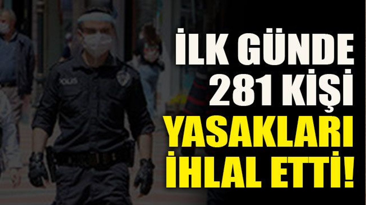 İlk günde 281 kişi yasakları ihlal etti!