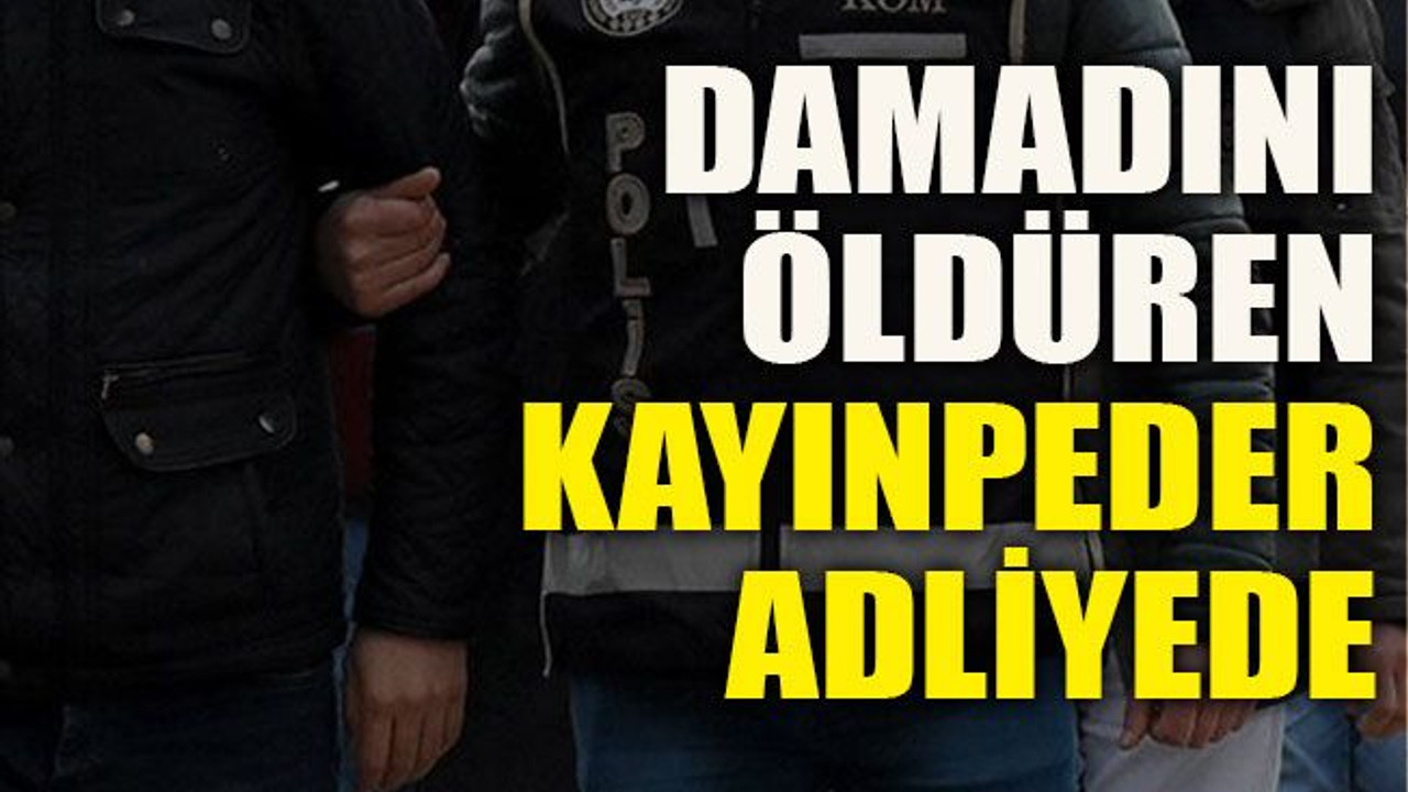 Damadını öldüren kayınpeder adliyede
