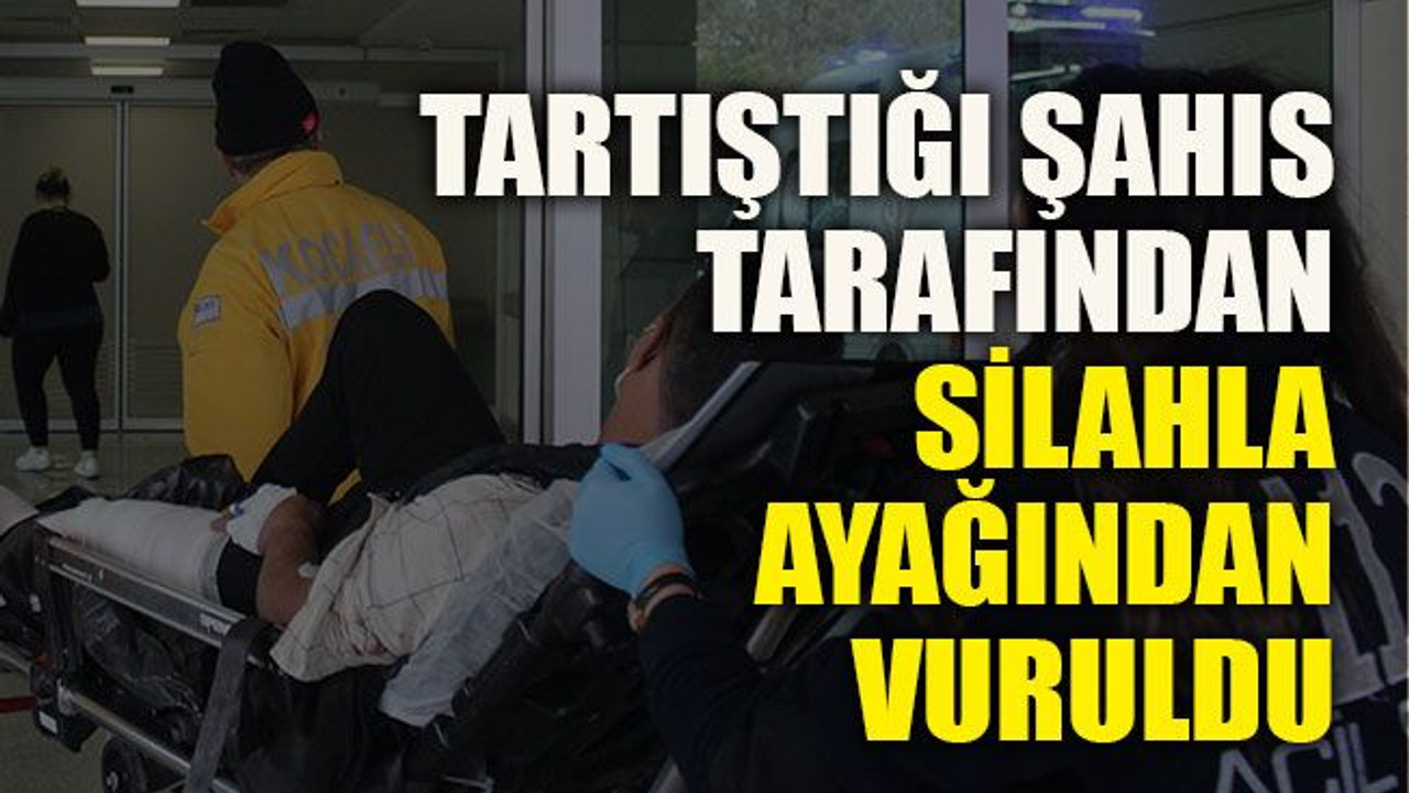 Tartıştığı şahıs tarafından silahla ayağından vuruldu