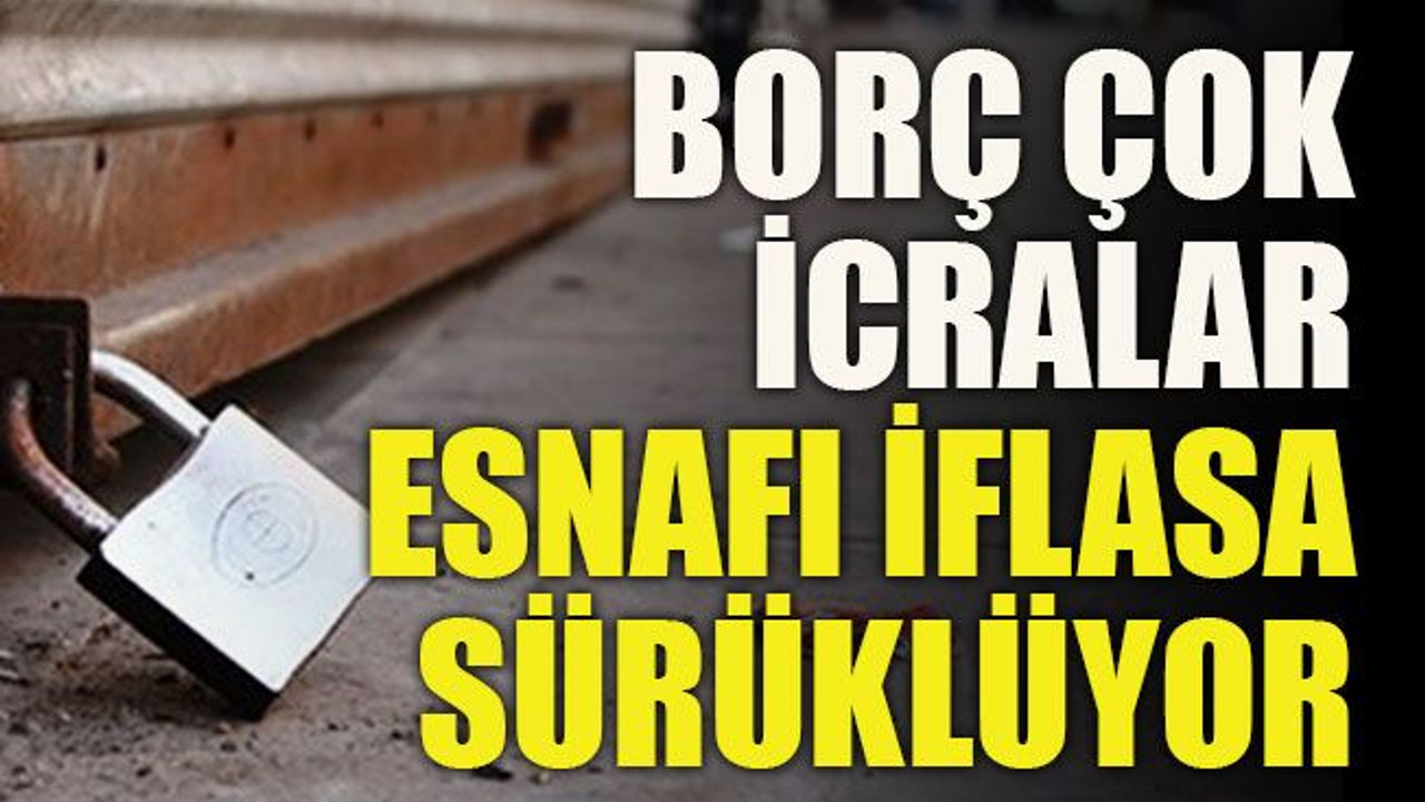 Borç çok icralar esnafı iflasa sürüklüyor