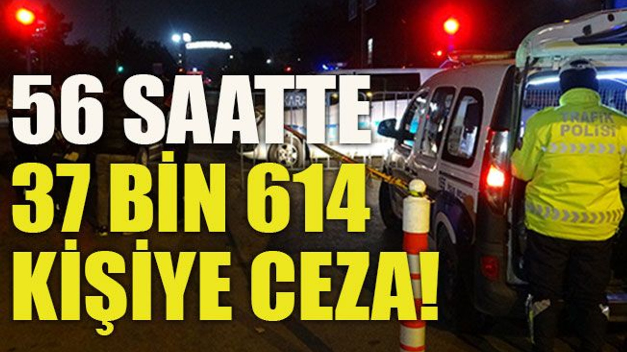 56 saatte 37 bin 614 kişiye ceza!