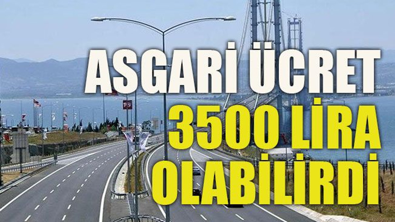 Asgari ücret 3500 lira olabilirdi
