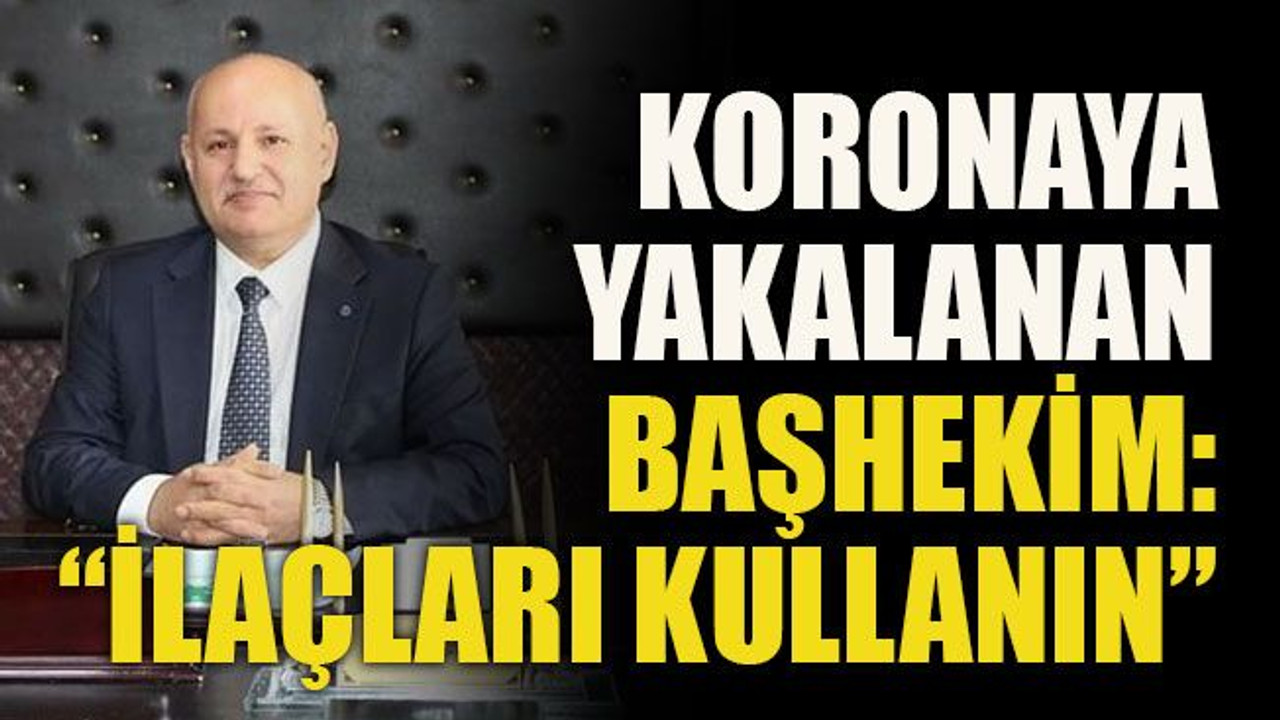 Koronaya yakalanan başhekim: “İlaçları kullanın”