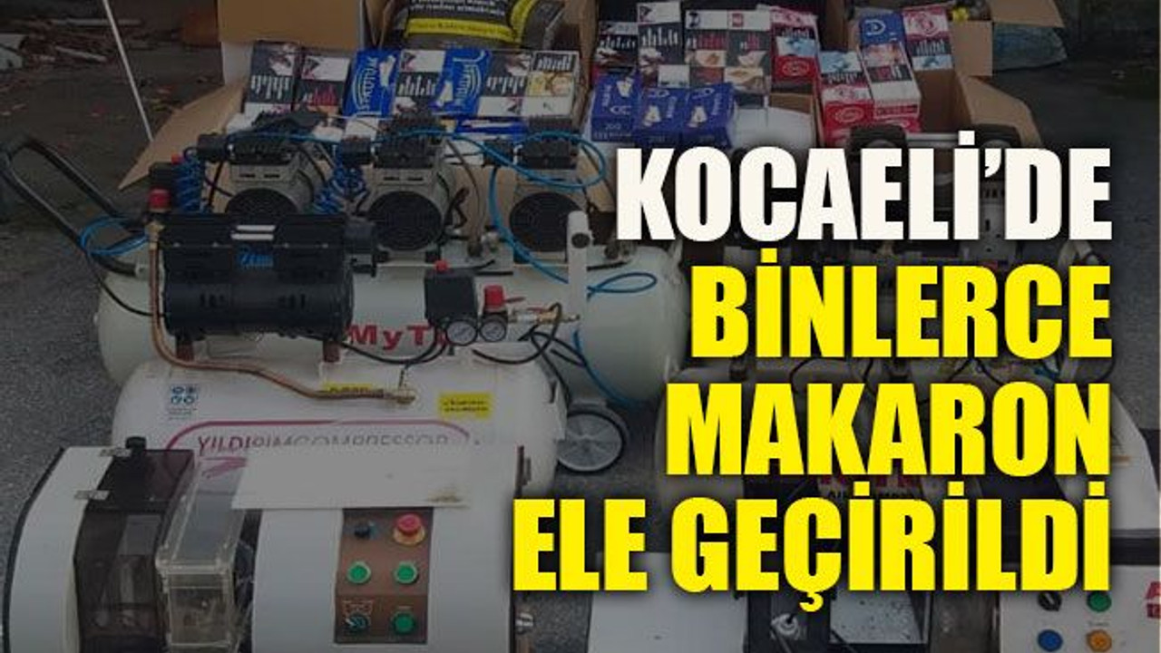 Kocaeli’de binlerce makaron ele geçirildi
