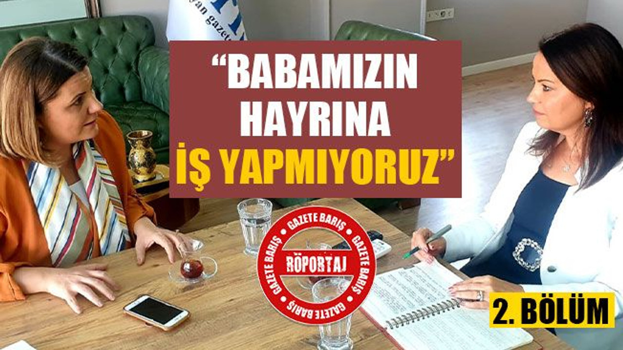 “Babamızın hayrına iş yapmıyoruz”