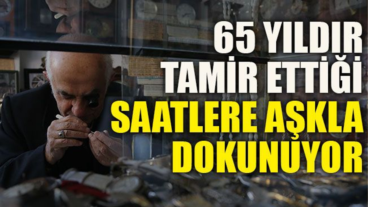 65 yıldır tamir ettiği saatlere aşkla dokunuyor