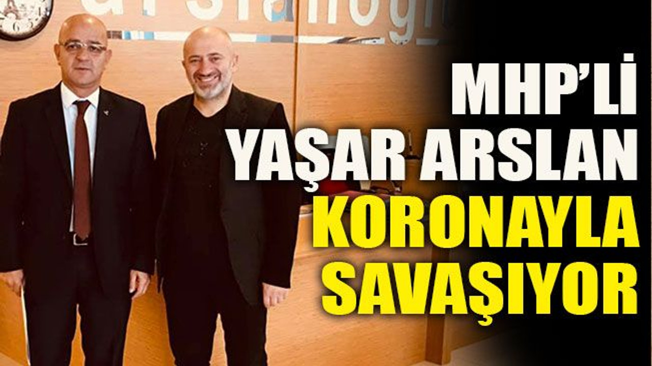 MHP’li Yaşar Arslan koronayla savaşıyor