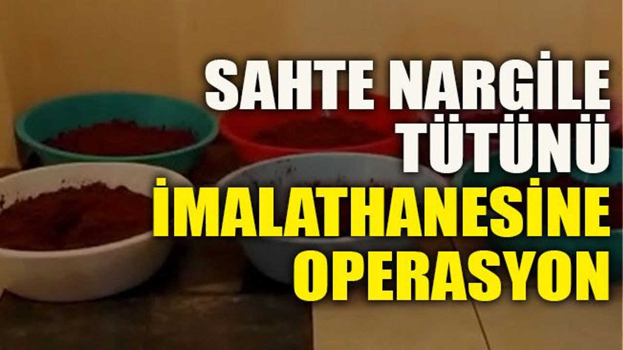 Sahte nargile tütünü imalathanesine operasyon