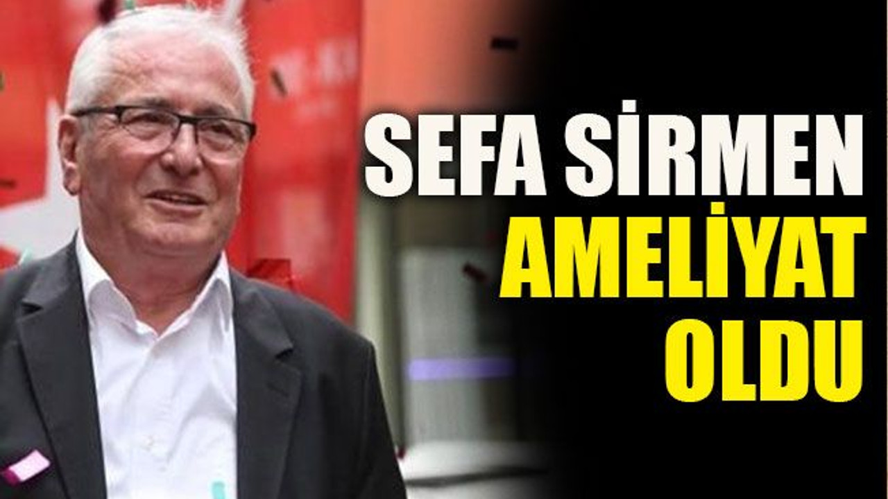 Sefa Sirmen ameliyat oldu
