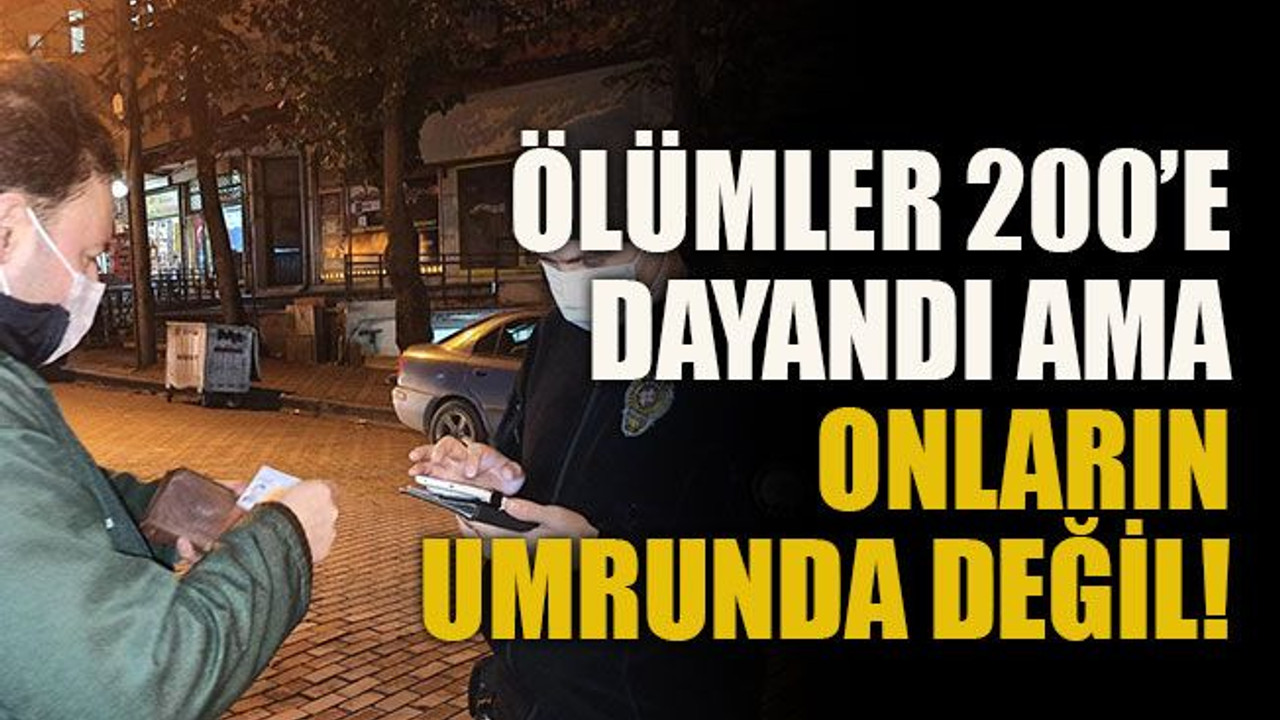 Ölümler 200’e dayandı ama onların umrunda değil!