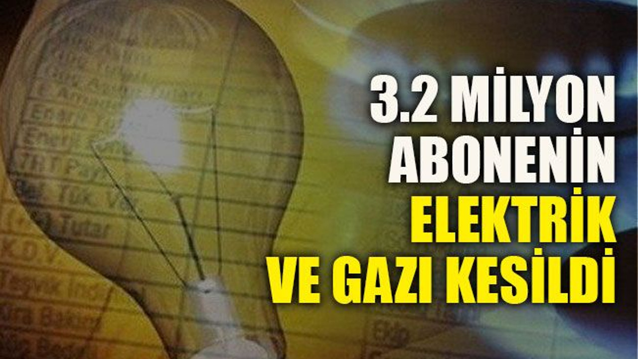 3.2 milyon abonenin elektrik ve gazı kesildi