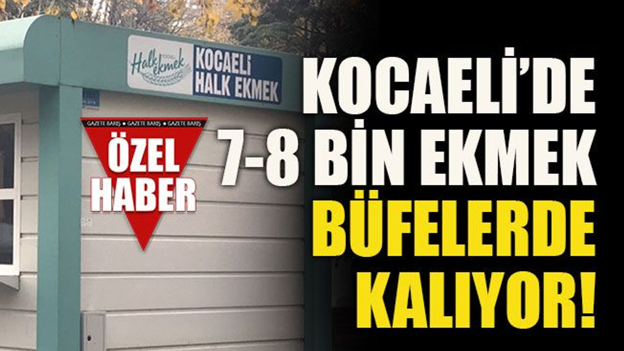 Kocaeli’de 7-8 bin ekmek büfelerde kalıyor!