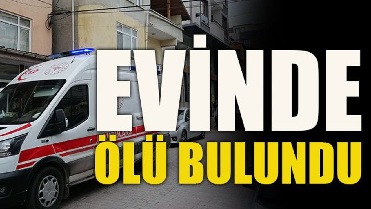 Evinde ölü bulundu