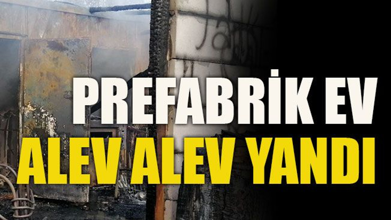 Prefabrik ev alev alev yandı