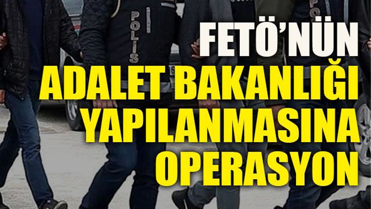 FETÖ’nün Adalet Bakanlığı yapılanmasına operasyon