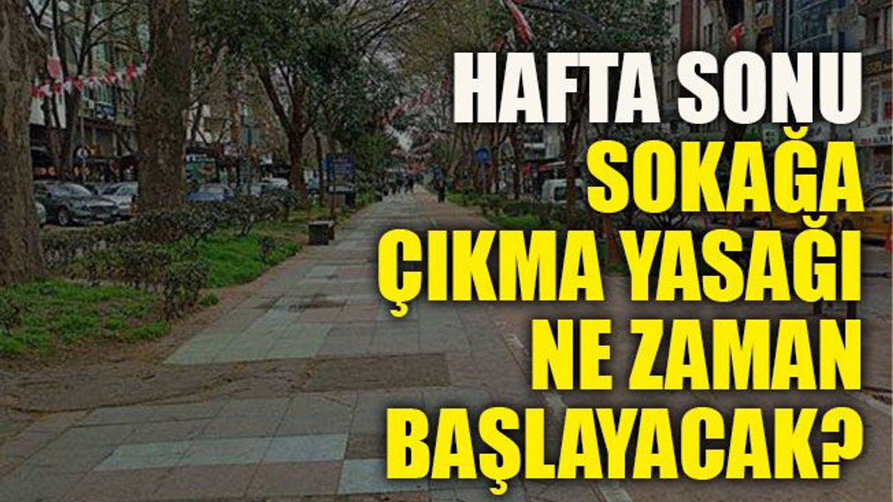 Hafta sonu sokağa çıkma yasağı ne zaman başlayacak, ne zaman bitecek?