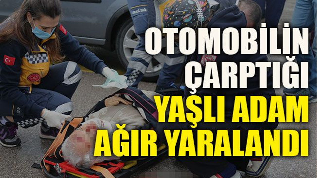 Otomobilin çarptığı yaşlı adam ağır yaralandı