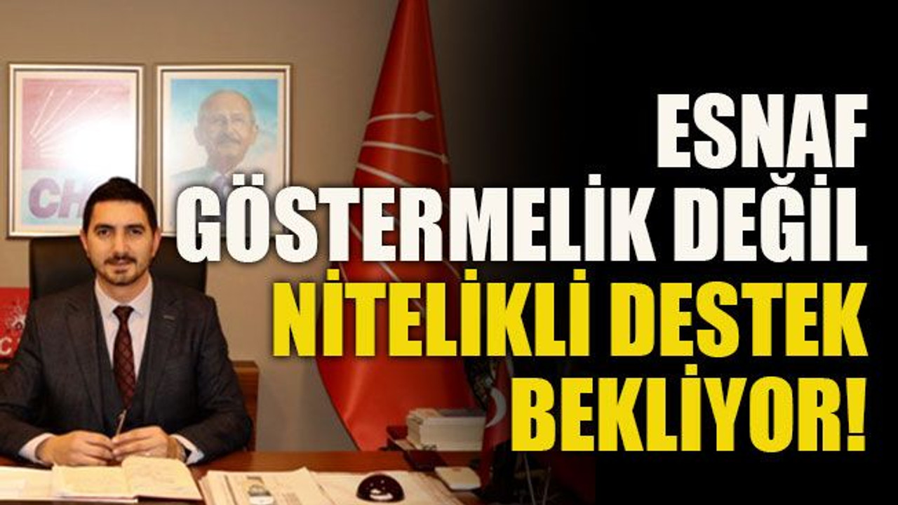Esnaf göstermelik değil nitelikli destek bekliyor!